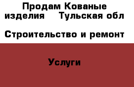 Продам Кованые изделия  - Тульская обл. Строительство и ремонт » Услуги   